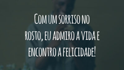 Com um sorriso no rosto, eu admiro a vida e encontro a felicidade!