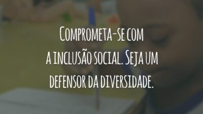 Comprometa-se com a inclusão social. Seja um defensor da diversidade.