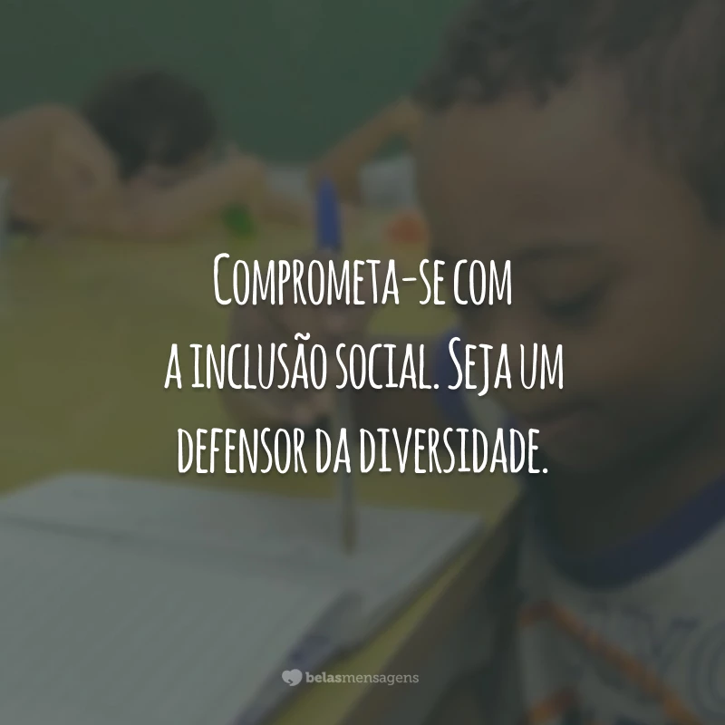 Comprometa-se com a inclusão social. Seja um defensor da diversidade.