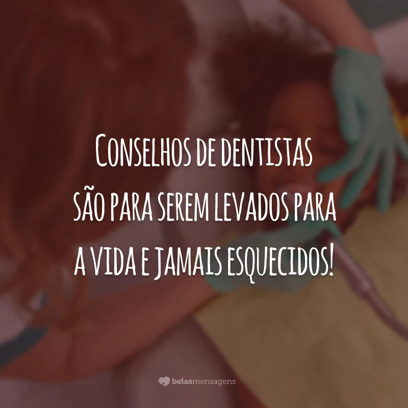 Conselhos de dentistas são para serem levados para a vida e jamais esquecidos!