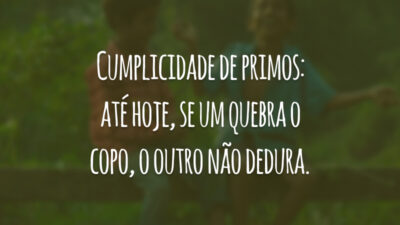Cumplicidade de primos: até hoje, se um quebra o copo, o outro não dedura.