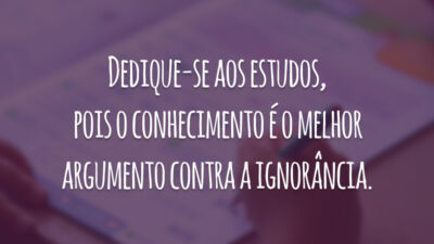Dedique-se aos estudos, pois o conhecimento é o melhor argumento contra a ignorância.