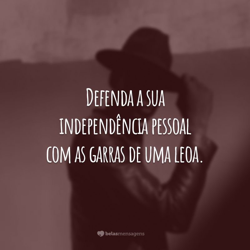 Defenda a sua independência pessoal com as garras de uma leoa.