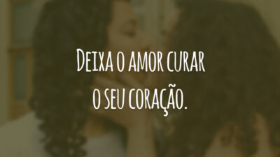Deixa o amor curar o seu coração.