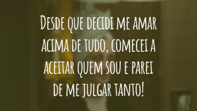 Desde que decidi me amar acima de tudo, comecei a aceitar quem sou e parei de me julgar tanto!