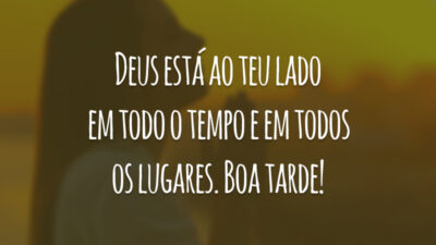 Deus está ao teu lado em todo o tempo e em todos os lugares. Boa tarde!