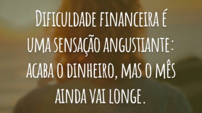 Dificuldade financeira é uma sensação angustiante: acaba o dinheiro, mas o mês ainda vai longe.