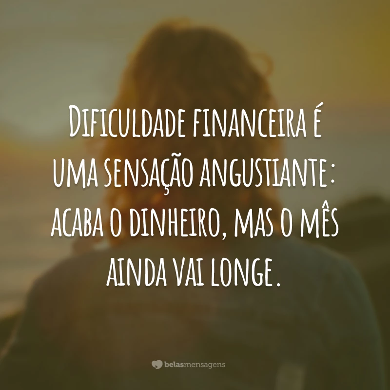 Dificuldade financeira é uma sensação angustiante: acaba o dinheiro, mas o mês ainda vai longe.