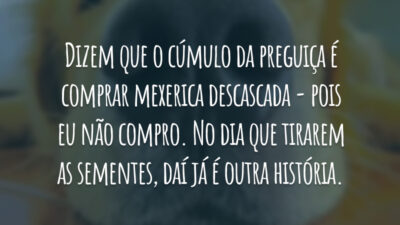 Dizem que o cúmulo da preguiça é comprar mexerica descascada - pois eu não compro. No dia que tirarem as sementes, daí já é outra história.