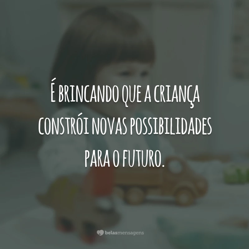 É brincando que a criança constrói novas possibilidades para o futuro.