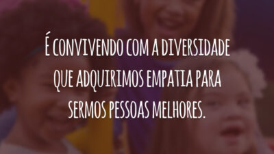 É convivendo com a diversidade que adquirimos empatia para sermos pessoas melhores.