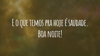 E o que temos pra hoje é saudade. Boa noite!