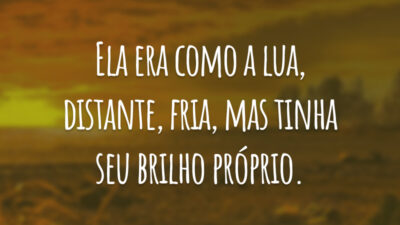 Ela era como a lua, distante, fria, mas tinha seu brilho próprio.