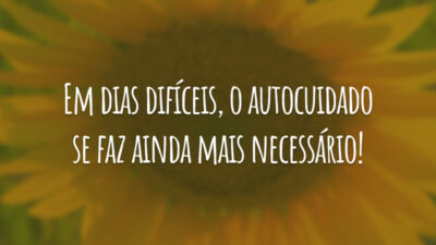 Em dias difíceis, o autocuidado se faz ainda mais necessário!