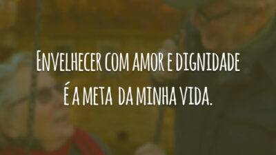 Envelhecer com amor e dignidade é a meta da minha vida.