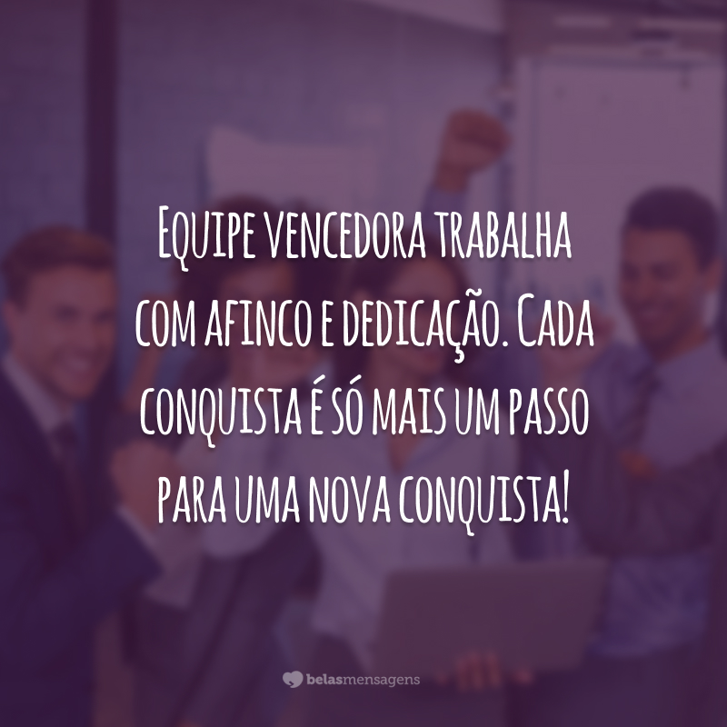 Equipe vencedora trabalha com afinco e dedicação. Cada conquista é só mais um passo para uma nova conquista!