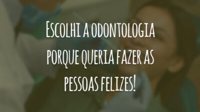 Escolhi a odontologia porque queria fazer as pessoas felizes!