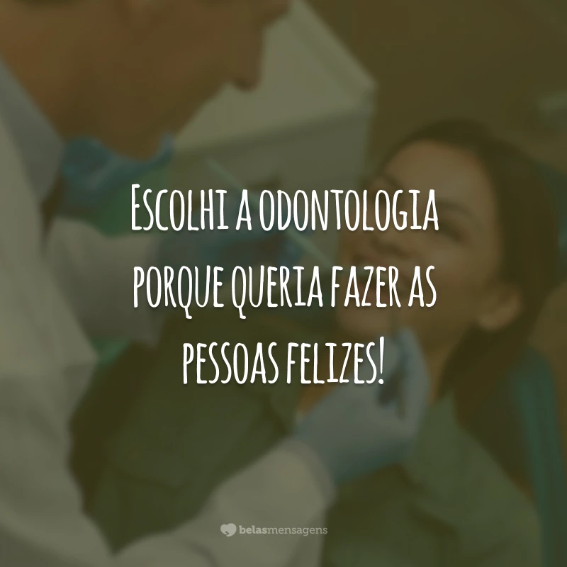 Escolhi a odontologia porque queria fazer as pessoas felizes!