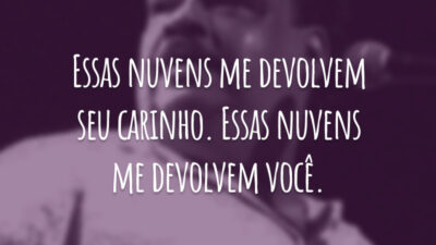 Essas nuvens me devolvem seu carinho. Essas nuvens me devolvem você.