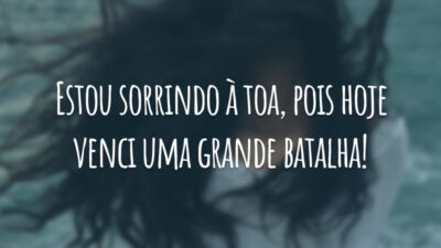 Estou sorrindo à toa, pois hoje venci uma grande batalha!