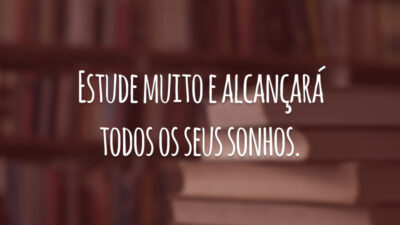 Estude muito e alcançará todos os seus sonhos.