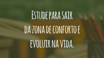 Estude para sair da zona de conforto e evoluir na vida.