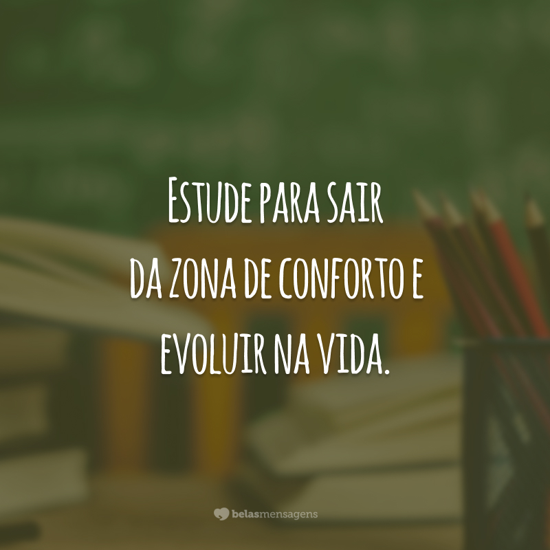 Estude para sair da zona de conforto e evoluir na vida.