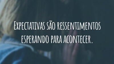 Expectativas são ressentimentos esperando para acontecer.