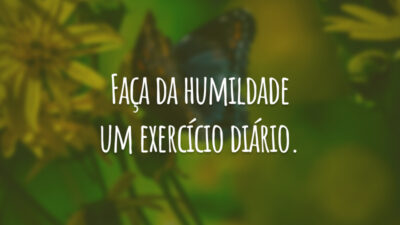Faça da humildade um exercício diário.