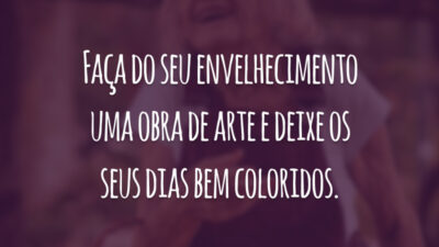 Faça do seu envelhecimento uma obra de arte e deixe os seus dias bem coloridos.