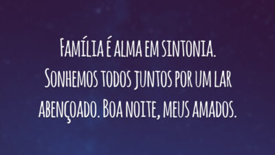 Família é alma em sintonia. Sonhemos todos juntos por um lar abençoado. Boa noite, meus amados.