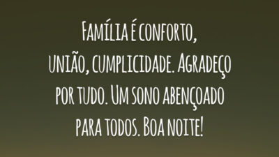 Família é conforto, união, cumplicidade. Agradeço por tudo. Um sono abençoado para todos. Boa noite!