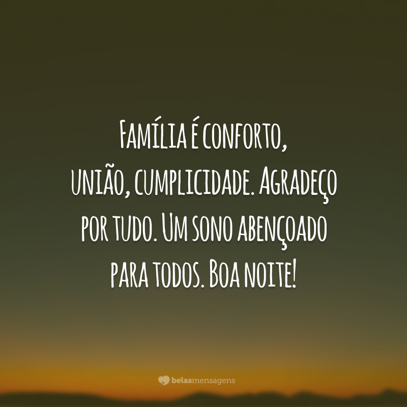 Família é conforto, união, cumplicidade. Agradeço por tudo. Um sono abençoado para todos. Boa noite!