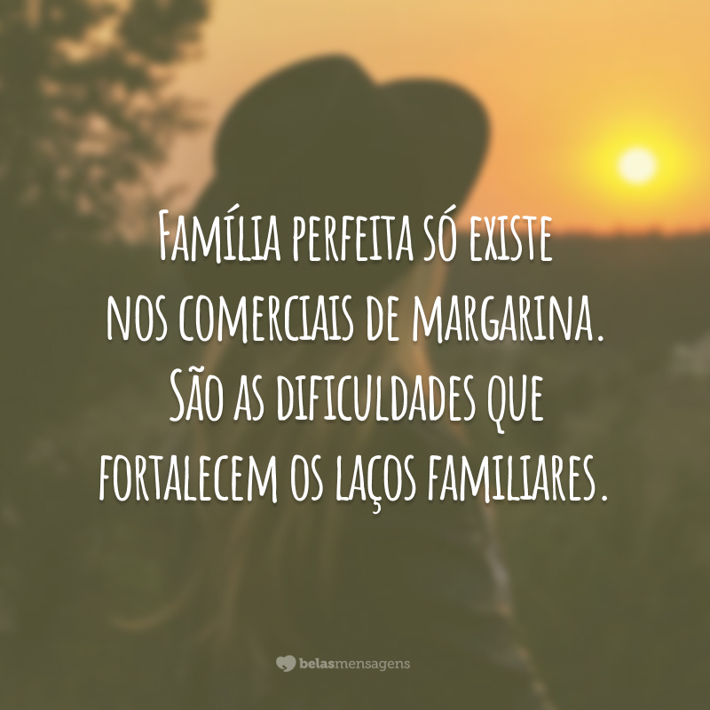 Família perfeita só existe nos comerciais de margarina. São as dificuldades que fortalecem os laços familiares.