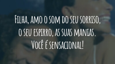 Filha, amo o som do seu sorriso, o seu espirro, as suas manias. Você é sensacional!