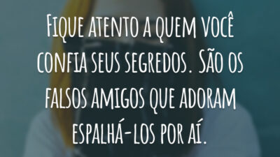 Fique atento a quem você confia seus segredos. São os falsos amigos que adoram espalhá-los por aí.