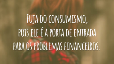 Fuja do consumismo, pois ele é a porta de entrada para os problemas financeiros.