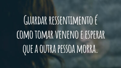 Guardar ressentimento é como tomar veneno e esperar que a outra pessoa morra.
