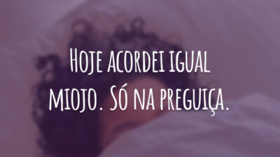 Hoje acordei igual miojo. Só na preguiça.