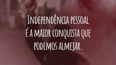 Independência pessoal é a maior conquista que podemos almejar.