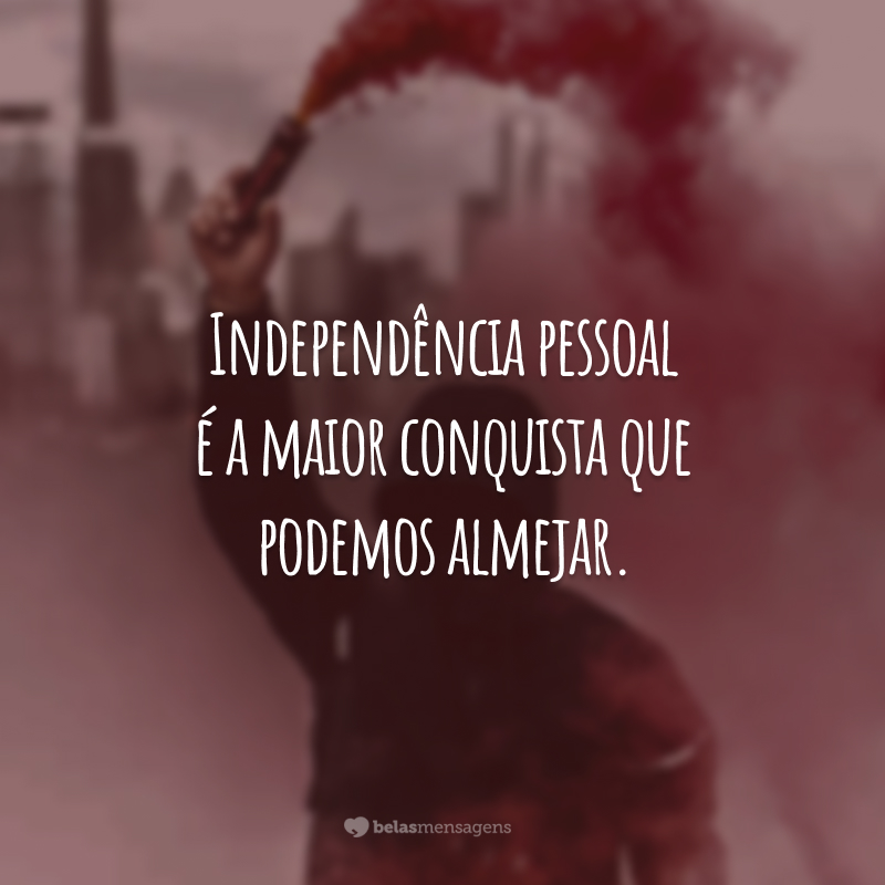 Independência pessoal é a maior conquista que podemos almejar.