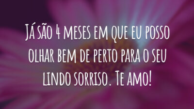 Já são 4 meses em que eu posso olhar bem de perto para o seu lindo sorriso. Te amo!