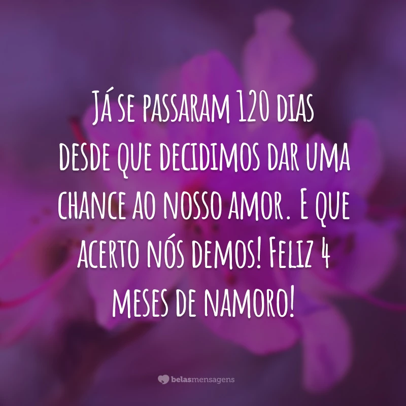 Já se passaram 120 dias desde que decidimos dar uma chance ao nosso amor. E que acerto nós demos! Feliz 4 meses de namoro!