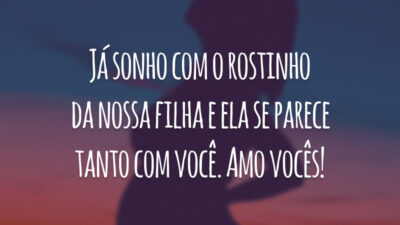 Já sonho com o rostinho da nossa filha e ela se parece tanto com você. Amo vocês!