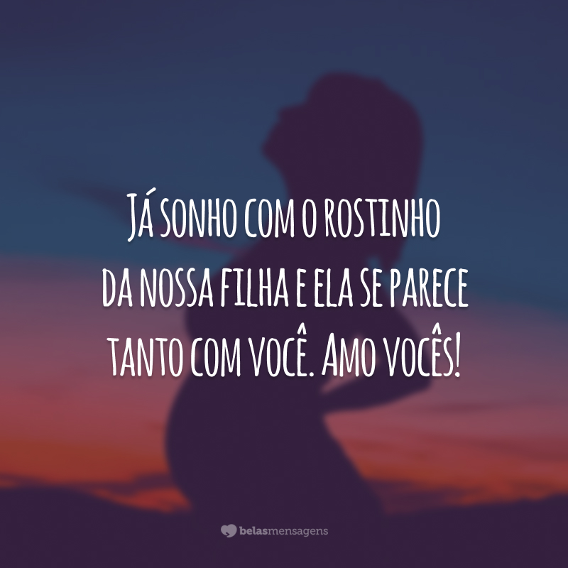 Já sonho com o rostinho da nossa filha e ela se parece tanto com você. Amo vocês!