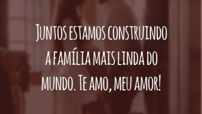 Juntos estamos construindo a família mais linda do mundo. Te amo, meu amor!