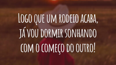 Logo que um rodeio acaba, já vou dormir sonhando com o começo do outro!