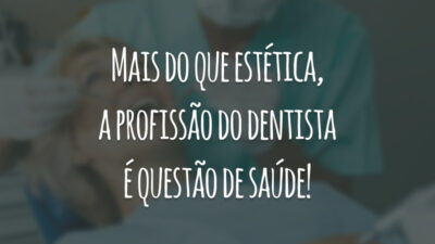 Mais do que estética, a profissão do dentista é questão de saúde!