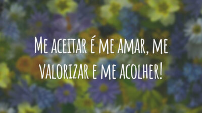 Me aceitar é me amar, me valorizar e me acolher!