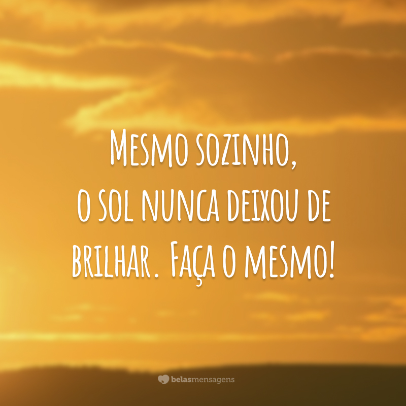 Mesmo sozinho, o sol nunca deixou de brilhar. Faça o mesmo!